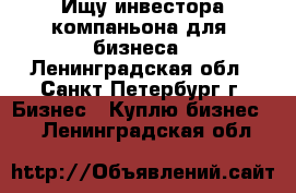 Ищу инвестора,компаньона для  бизнеса - Ленинградская обл., Санкт-Петербург г. Бизнес » Куплю бизнес   . Ленинградская обл.